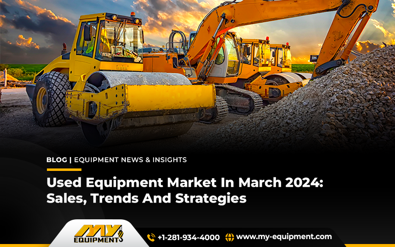 Used Equipment Market In March 2024: Sales, Trends And Strategies