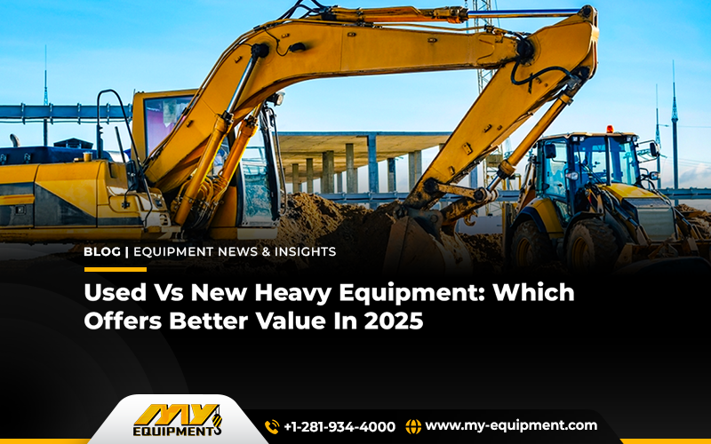 Used vs New Heavy Equipment: Which Offers Better Value in 2025?