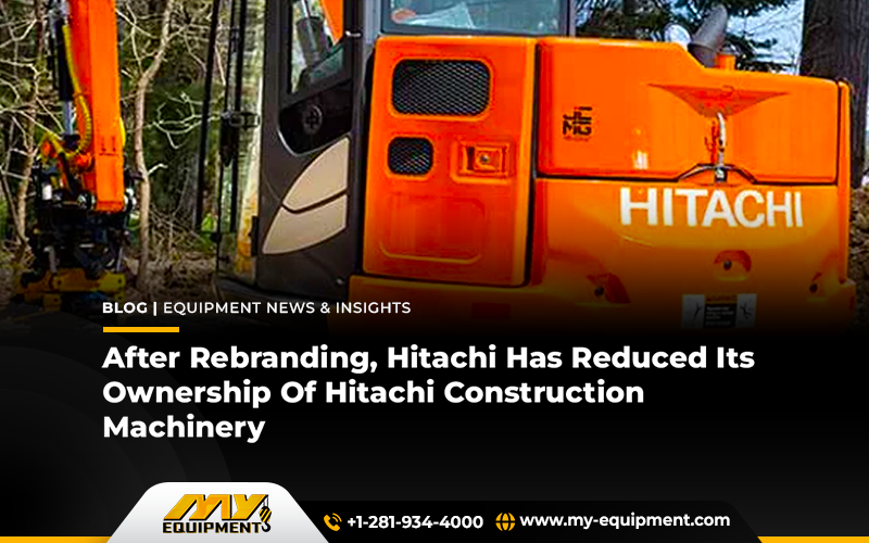 After Rebranding, Hitachi Has Reduced Its Ownership Of Hitachi Construction Machinery