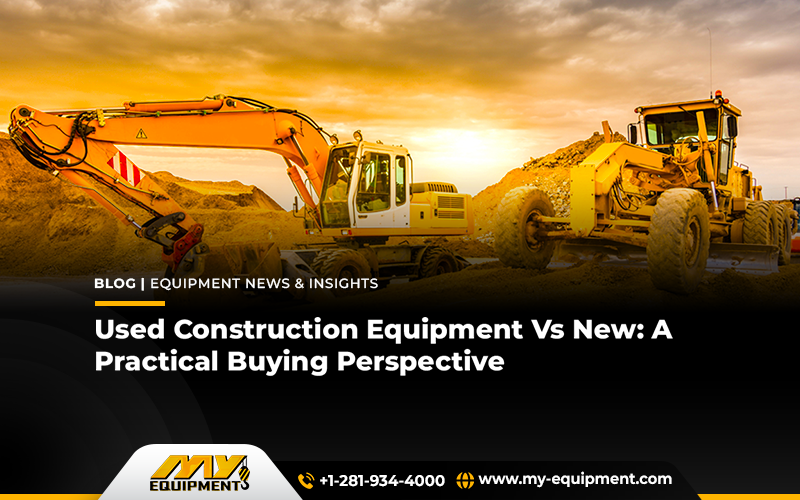 Used Construction Equipment Vs New: A Practical Buying Perspective