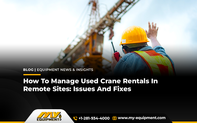 How To Manage Used Crane Rentals In Remote Sites: Issues And Fixes